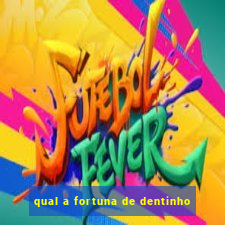 qual a fortuna de dentinho